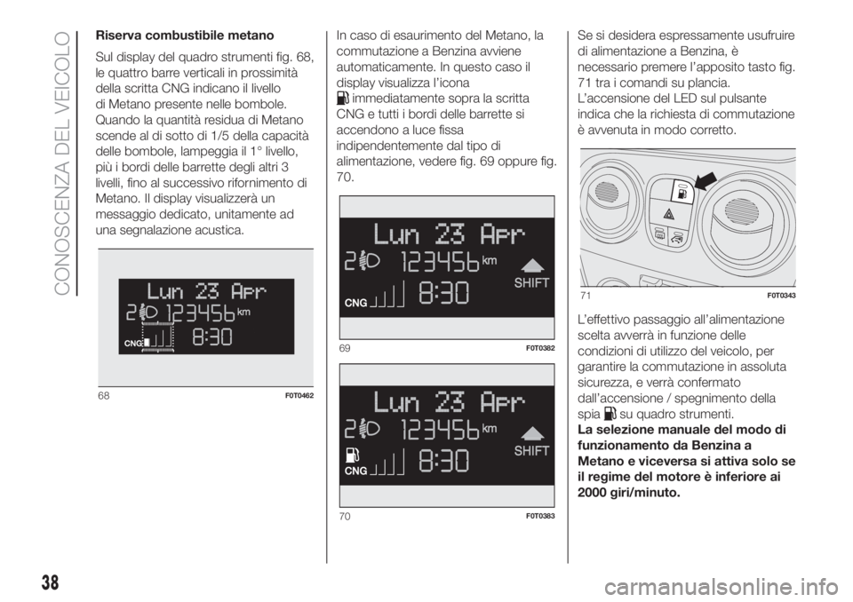 FIAT FIORINO 2019  Libretto Uso Manutenzione (in Italian) Riserva combustibile metano
Sul display del quadro strumenti fig. 68,
le quattro barre verticali in prossimità
della scritta CNG indicano il livello
di Metano presente nelle bombole.
Quando la quanti