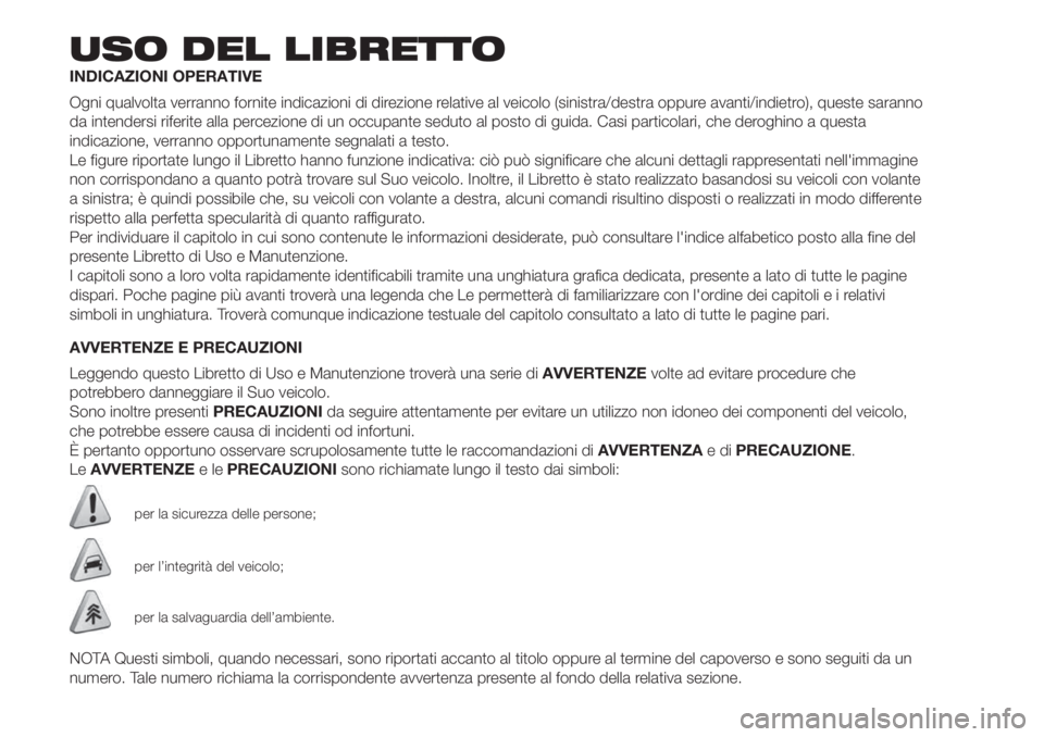 FIAT FIORINO 2019 Libretto Uso Manutenzione (in Italian) USO DEL LIBRETTO
INDICAZIONI OPERATIVE
Ogni qualvolta verranno fornite indicazioni di direzione relative al veicolo (sinistra/destra oppure avanti/indietro), queste saranno
da intendersi riferite alla FIAT FIORINO 2019 Libretto Uso Manutenzione (in Italian) USO DEL LIBRETTO
INDICAZIONI OPERATIVE
Ogni qualvolta verranno fornite indicazioni di direzione relative al veicolo (sinistra/destra oppure avanti/indietro), queste saranno
da intendersi riferite alla