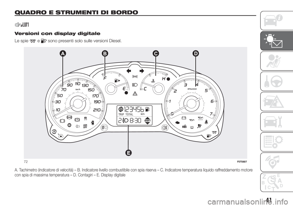 FIAT FIORINO 2019 Libretto Uso Manutenzione (in Italian) QUADRO E STRUMENTI DI BORDO.
.
Versioni con display digitale
Le spie
esono presenti solo sulle versioni Diesel.
A. Tachimetro (indicatore di velocità) – B. Indicatore livello combustibile con spia FIAT FIORINO 2019 Libretto Uso Manutenzione (in Italian) QUADRO E STRUMENTI DI BORDO.
.
Versioni con display digitale
Le spie
esono presenti solo sulle versioni Diesel.
A. Tachimetro (indicatore di velocità) – B. Indicatore livello combustibile con spia