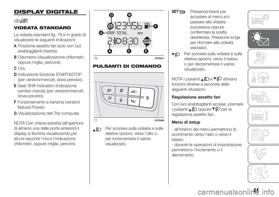 FIAT FIORINO 2019 Libretto Uso Manutenzione (in Italian) DISPLAY DIGITALE
VIDEATA STANDARD
La videata standard fig. 76 è in grado di
visualizzare le seguenti indicazioni:
APosizione assetto fari (solo con luci
anabbaglianti inserite).
BOdometro (visualizza FIAT FIORINO 2019 Libretto Uso Manutenzione (in Italian) DISPLAY DIGITALE
VIDEATA STANDARD
La videata standard fig. 76 è in grado di
visualizzare le seguenti indicazioni:
APosizione assetto fari (solo con luci
anabbaglianti inserite).
BOdometro (visualizza