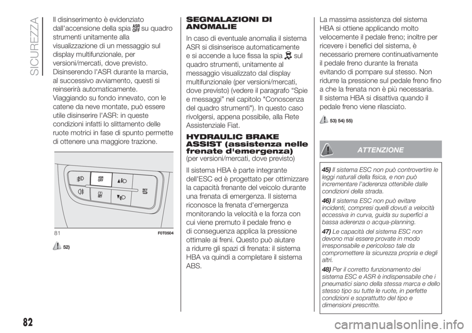 FIAT FIORINO 2019  Libretto Uso Manutenzione (in Italian) Il disinserimento è evidenziato
dall'accensione della spia
su quadro
strumenti unitamente alla
visualizzazione di un messaggio sul
display multifunzionale, per
versioni/mercati, dove previsto.
Di