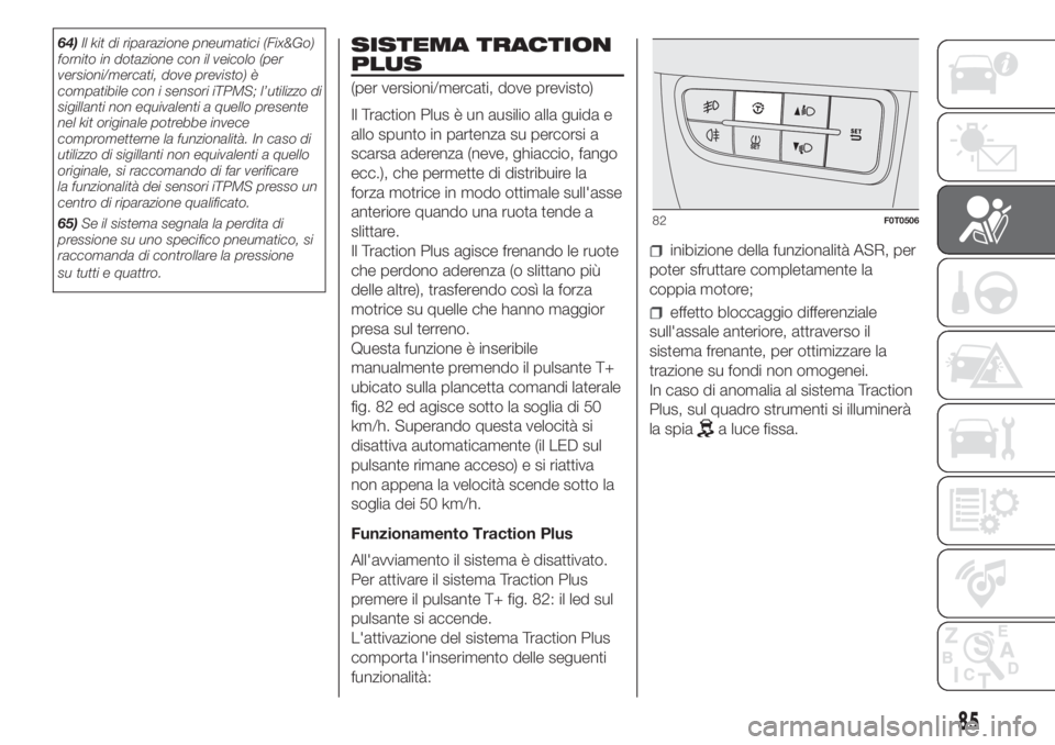 FIAT FIORINO 2019  Libretto Uso Manutenzione (in Italian) 64)Il kit di riparazione pneumatici (Fix&Go)
fornito in dotazione con il veicolo (per
versioni/mercati, dove previsto) è
compatibile con i sensori iTPMS; l’utilizzo di
sigillanti non equivalenti a 