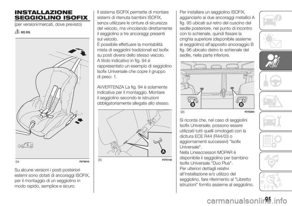 FIAT FIORINO 2019 Libretto Uso Manutenzione (in Italian) INSTALLAZIONE
SEGGIOLINO ISOFIX
(per versioni/mercati, dove previsto)
82) 83)
Su alcune versioni i posti posteriori
esterni sono dotati di ancoraggi ISOFIX,
per il montaggio di un seggiolino in
modo r FIAT FIORINO 2019 Libretto Uso Manutenzione (in Italian) INSTALLAZIONE
SEGGIOLINO ISOFIX
(per versioni/mercati, dove previsto)
82) 83)
Su alcune versioni i posti posteriori
esterni sono dotati di ancoraggi ISOFIX,
per il montaggio di un seggiolino in
modo r