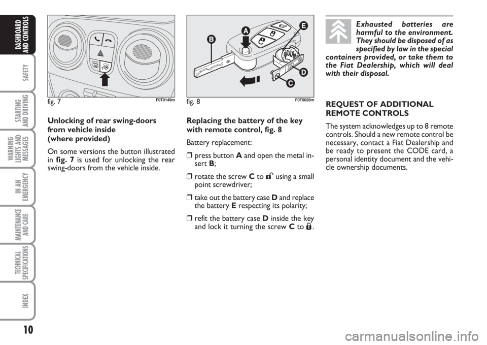 FIAT FIORINO 2007  Owner handbook (in English) 10
SAFETY
STARTING 
AND DRIVING
WARNING
LIGHTS AND
MESSAGES
IN AN
EMERGENCY
MAINTENANCE
AND CARE 
TECHNICAL
SPECIFICATIONS
INDEX
DASHBOARD
AND CONTROLS
Replacing the battery of the key 
with remote co