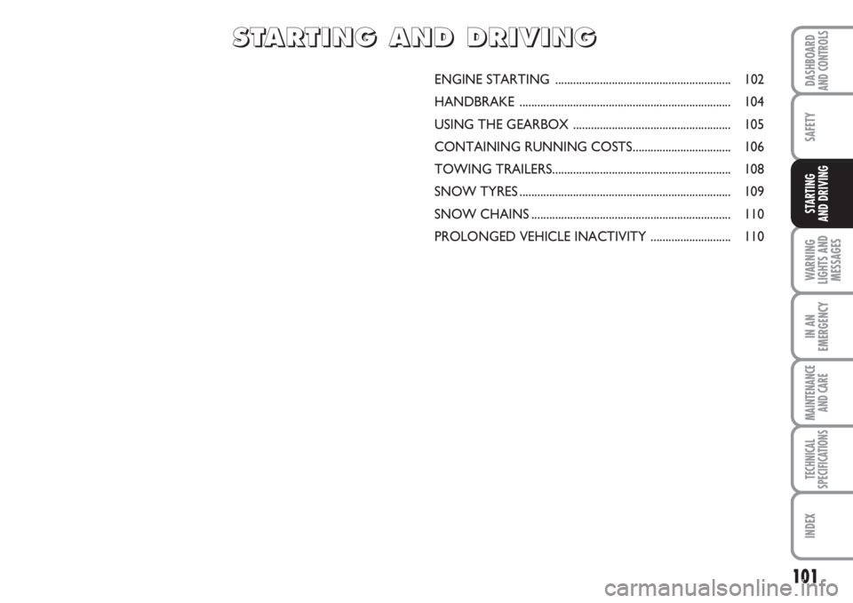FIAT FIORINO 2007 Owner handbook (in English) 101
SAFETY
WARNING
LIGHTS AND
MESSAGES
IN AN
EMERGENCY
MAINTENANCE
AND CARE
TECHNICAL
SPECIFICATIONS
INDEX
DASHBOARDAND CONTROLS
STARTING
AND DRIVING
ENGINE STARTING ................................ FIAT FIORINO 2007 Owner handbook (in English) 101
SAFETY
WARNING
LIGHTS AND
MESSAGES
IN AN
EMERGENCY
MAINTENANCE
AND CARE
TECHNICAL
SPECIFICATIONS
INDEX
DASHBOARDAND CONTROLS
STARTING
AND DRIVING
ENGINE STARTING ................................