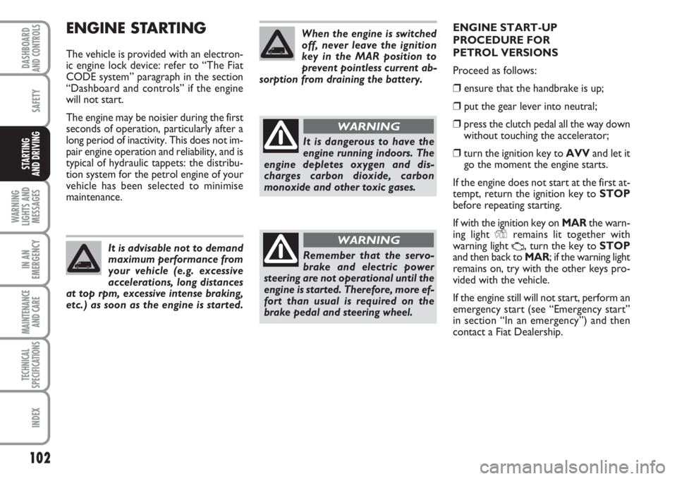 FIAT FIORINO 2007 Owner handbook (in English) 102
SAFETY
WARNING
LIGHTS AND
MESSAGES
IN AN
EMERGENCY
MAINTENANCE
AND CARE
TECHNICAL
SPECIFICATIONS
INDEX
DASHBOARDAND CONTROLS
STARTING
AND DRIVING
ENGINE STARTING
The vehicle is provided with an FIAT FIORINO 2007 Owner handbook (in English) 102
SAFETY
WARNING
LIGHTS AND
MESSAGES
IN AN
EMERGENCY
MAINTENANCE
AND CARE
TECHNICAL
SPECIFICATIONS
INDEX
DASHBOARDAND CONTROLS
STARTING
AND DRIVING
ENGINE STARTING
The vehicle is provided with an