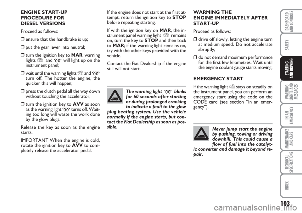 FIAT FIORINO 2007 Owner handbook (in English) 103
SAFETY
WARNING
LIGHTS AND
MESSAGES
IN AN
EMERGENCY
MAINTENANCE
AND CARE
TECHNICAL
SPECIFICATIONS
INDEX
DASHBOARDAND CONTROLS
STARTING
AND DRIVING
ENGINE START-UP
PROCEDURE FOR
DIESEL VERSIONS
P FIAT FIORINO 2007 Owner handbook (in English) 103
SAFETY
WARNING
LIGHTS AND
MESSAGES
IN AN
EMERGENCY
MAINTENANCE
AND CARE
TECHNICAL
SPECIFICATIONS
INDEX
DASHBOARDAND CONTROLS
STARTING
AND DRIVING
ENGINE START-UP
PROCEDURE FOR
DIESEL VERSIONS
P