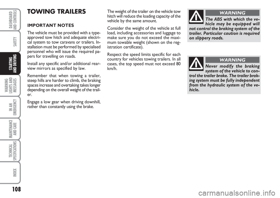 FIAT FIORINO 2007 Owner handbook (in English) 108
SAFETY
WARNING
LIGHTS AND
MESSAGES
IN AN
EMERGENCY
MAINTENANCE
AND CARE
TECHNICAL
SPECIFICATIONS
INDEX
DASHBOARDAND CONTROLS
STARTING
AND DRIVING
TOWING TRAILERS
IMPORTANT NOTES
The vehicle must FIAT FIORINO 2007 Owner handbook (in English) 108
SAFETY
WARNING
LIGHTS AND
MESSAGES
IN AN
EMERGENCY
MAINTENANCE
AND CARE
TECHNICAL
SPECIFICATIONS
INDEX
DASHBOARDAND CONTROLS
STARTING
AND DRIVING
TOWING TRAILERS
IMPORTANT NOTES
The vehicle must