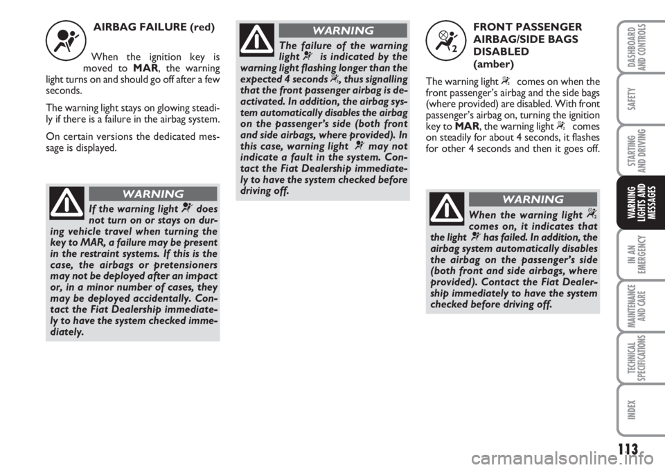 FIAT FIORINO 2007 Owner handbook (in English) 113
SAFETY
IN AN
EMERGENCY
MAINTENANCE
AND CARE
TECHNICAL
SPECIFICATIONS
INDEX
DASHBOARDAND CONTROLS
STARTING
AND DRIVING
WARNING
LIGHTS AND
MESSAGES
AIRBAG FAILURE (red)
When the ignition key is
mo FIAT FIORINO 2007 Owner handbook (in English) 113
SAFETY
IN AN
EMERGENCY
MAINTENANCE
AND CARE
TECHNICAL
SPECIFICATIONS
INDEX
DASHBOARDAND CONTROLS
STARTING
AND DRIVING
WARNING
LIGHTS AND
MESSAGES
AIRBAG FAILURE (red)
When the ignition key is
mo