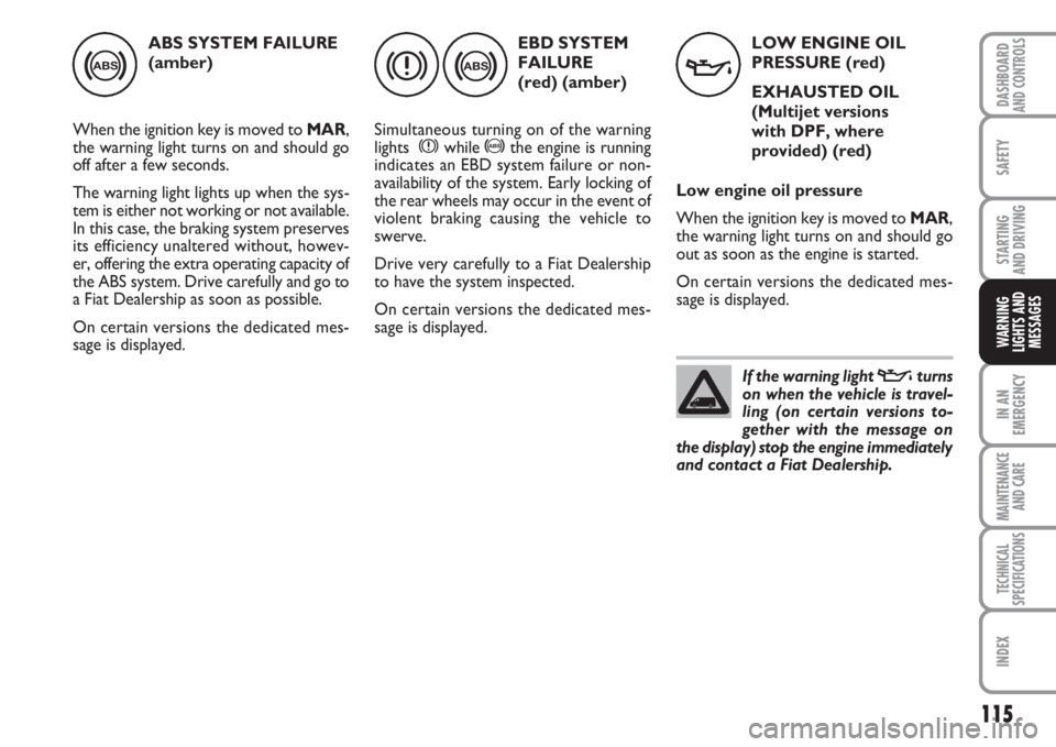 FIAT FIORINO 2007 Owner handbook (in English) 115
SAFETY
IN AN
EMERGENCY
MAINTENANCE
AND CARE
TECHNICAL
SPECIFICATIONS
INDEX
DASHBOARDAND CONTROLS
STARTING
AND DRIVING
WARNING
LIGHTS AND
MESSAGES
ABS SYSTEM FAILURE
(amber)
When the ignition key FIAT FIORINO 2007 Owner handbook (in English) 115
SAFETY
IN AN
EMERGENCY
MAINTENANCE
AND CARE
TECHNICAL
SPECIFICATIONS
INDEX
DASHBOARDAND CONTROLS
STARTING
AND DRIVING
WARNING
LIGHTS AND
MESSAGES
ABS SYSTEM FAILURE
(amber)
When the ignition key
