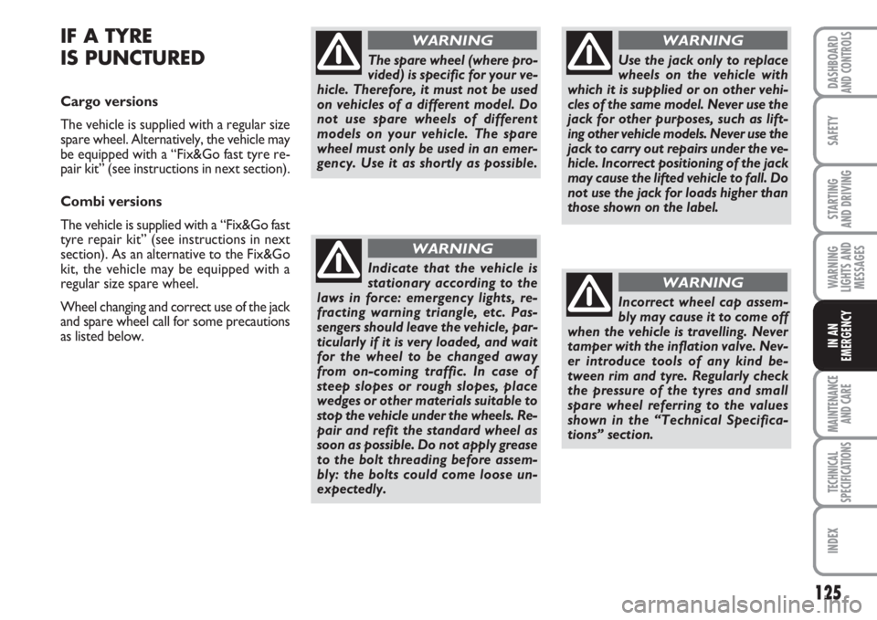 FIAT FIORINO 2007 Owner handbook (in English) 125
SAFETY
MAINTENANCE
AND CARE
TECHNICAL
SPECIFICATIONS
INDEX
DASHBOARDAND CONTROLS
STARTING
AND DRIVING
WARNING
LIGHTS AND
MESSAGES
IN AN
EMERGENCY
IF A TYRE
IS PUNCTURED
Cargo versions
The vehicl FIAT FIORINO 2007 Owner handbook (in English) 125
SAFETY
MAINTENANCE
AND CARE
TECHNICAL
SPECIFICATIONS
INDEX
DASHBOARDAND CONTROLS
STARTING
AND DRIVING
WARNING
LIGHTS AND
MESSAGES
IN AN
EMERGENCY
IF A TYRE
IS PUNCTURED
Cargo versions
The vehicl