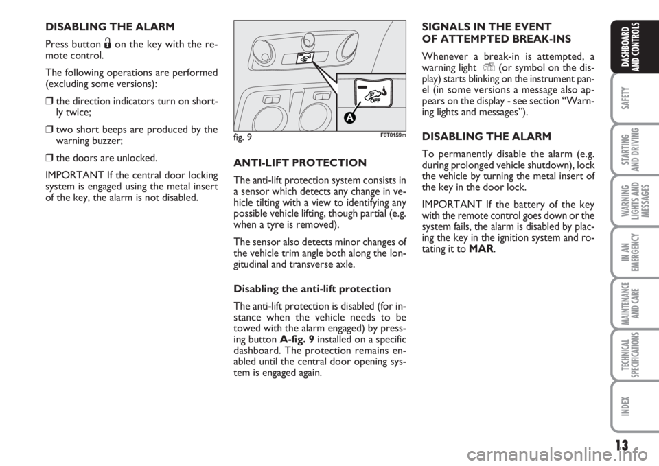 FIAT FIORINO 2007  Owner handbook (in English) 13
SAFETY
STARTING 
AND DRIVING
WARNING
LIGHTS AND
MESSAGES
IN AN
EMERGENCY
MAINTENANCE
AND CARE 
TECHNICAL
SPECIFICATIONS
INDEX
DASHBOARD
AND CONTROLS
DISABLING THE ALARM
Press button Ëon the key wi