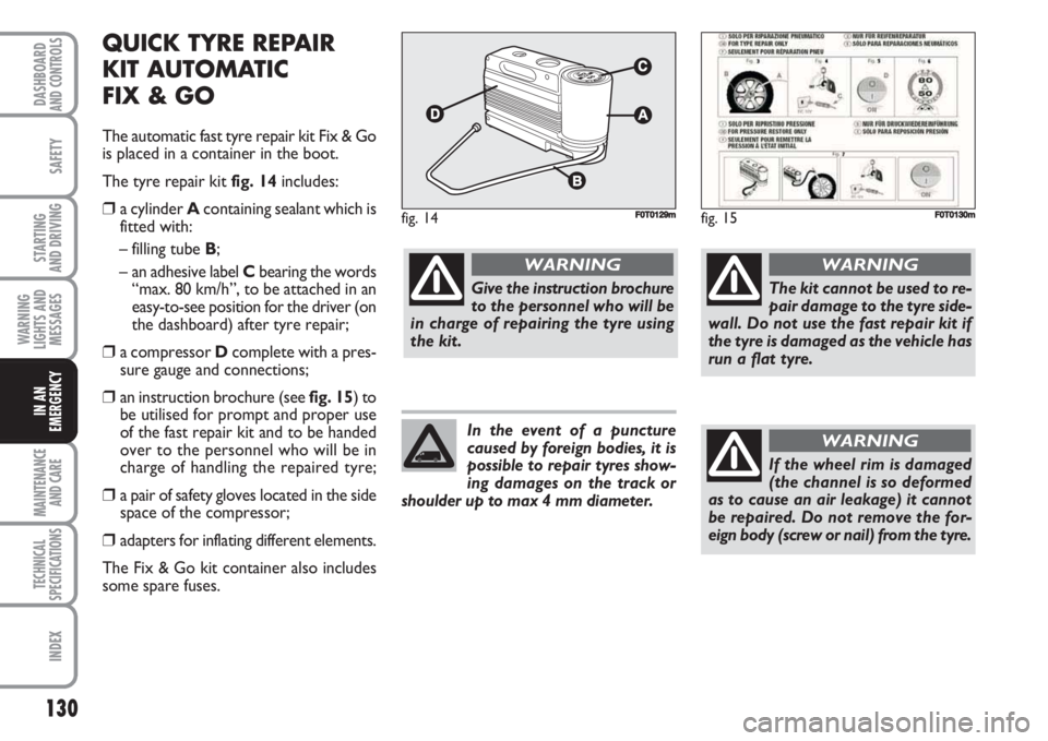 FIAT FIORINO 2007 Owner handbook (in English) 130
SAFETY
MAINTENANCE
AND CARE
TECHNICAL
SPECIFICATIONS
INDEX
DASHBOARDAND CONTROLS
STARTING
AND DRIVING
WARNING
LIGHTS AND
MESSAGES
IN AN
EMERGENCY
QUICK TYRE REPAIR
KIT AUTOMATIC
FIX & GO
The au FIAT FIORINO 2007 Owner handbook (in English) 130
SAFETY
MAINTENANCE
AND CARE
TECHNICAL
SPECIFICATIONS
INDEX
DASHBOARDAND CONTROLS
STARTING
AND DRIVING
WARNING
LIGHTS AND
MESSAGES
IN AN
EMERGENCY
QUICK TYRE REPAIR
KIT AUTOMATIC
FIX & GO
The au