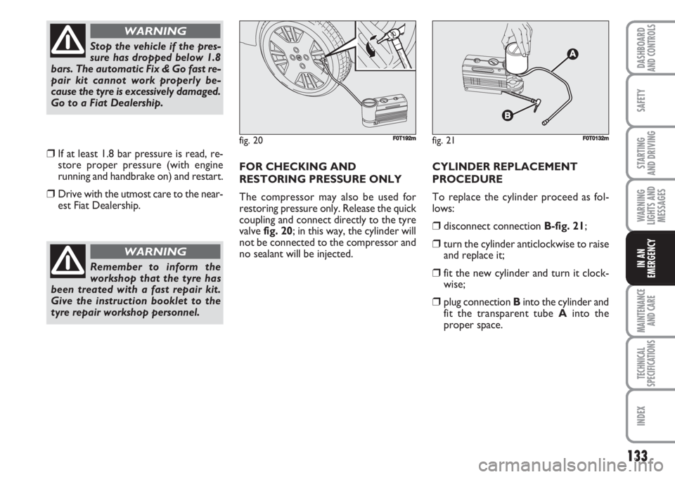 FIAT FIORINO 2007 Owner handbook (in English) 133
SAFETY
MAINTENANCE
AND CARE
TECHNICAL
SPECIFICATIONS
INDEX
DASHBOARDAND CONTROLS
STARTING
AND DRIVING
WARNING
LIGHTS AND
MESSAGES
IN AN
EMERGENCY
❒If at least 1.8 bar pressure is read, re-
sto FIAT FIORINO 2007 Owner handbook (in English) 133
SAFETY
MAINTENANCE
AND CARE
TECHNICAL
SPECIFICATIONS
INDEX
DASHBOARDAND CONTROLS
STARTING
AND DRIVING
WARNING
LIGHTS AND
MESSAGES
IN AN
EMERGENCY
❒If at least 1.8 bar pressure is read, re-
sto
