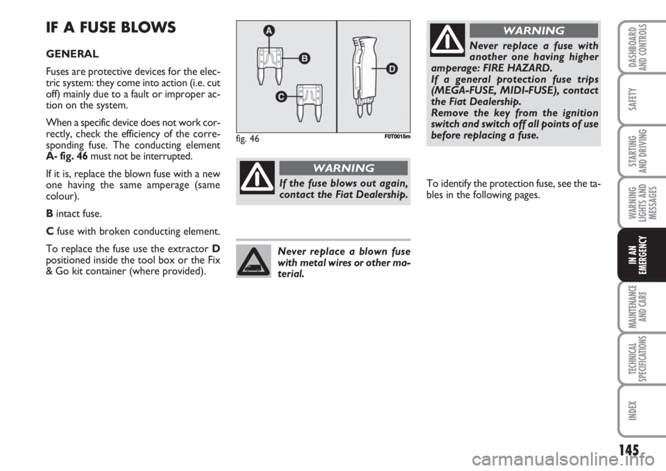 FIAT FIORINO 2007 Owner handbook (in English) 145
SAFETY
MAINTENANCE
AND CARE
TECHNICAL
SPECIFICATIONS
INDEX
DASHBOARDAND CONTROLS
STARTING
AND DRIVING
WARNING
LIGHTS AND
MESSAGES
IN AN
EMERGENCY
IF A FUSE BLOWS
GENERAL
Fuses are protective dev FIAT FIORINO 2007 Owner handbook (in English) 145
SAFETY
MAINTENANCE
AND CARE
TECHNICAL
SPECIFICATIONS
INDEX
DASHBOARDAND CONTROLS
STARTING
AND DRIVING
WARNING
LIGHTS AND
MESSAGES
IN AN
EMERGENCY
IF A FUSE BLOWS
GENERAL
Fuses are protective dev