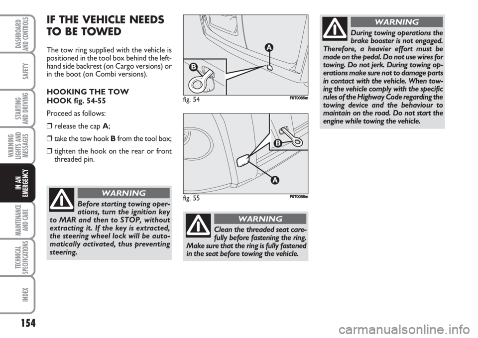 FIAT FIORINO 2007 Owner handbook (in English) 154
SAFETY
MAINTENANCE
AND CARE
TECHNICAL
SPECIFICATIONS
INDEX
DASHBOARDAND CONTROLS
STARTING
AND DRIVING
WARNING
LIGHTS AND
MESSAGES
IN AN
EMERGENCY
IF THE VEHICLE NEEDS
TO BE TOWED
The tow ring su FIAT FIORINO 2007 Owner handbook (in English) 154
SAFETY
MAINTENANCE
AND CARE
TECHNICAL
SPECIFICATIONS
INDEX
DASHBOARDAND CONTROLS
STARTING
AND DRIVING
WARNING
LIGHTS AND
MESSAGES
IN AN
EMERGENCY
IF THE VEHICLE NEEDS
TO BE TOWED
The tow ring su