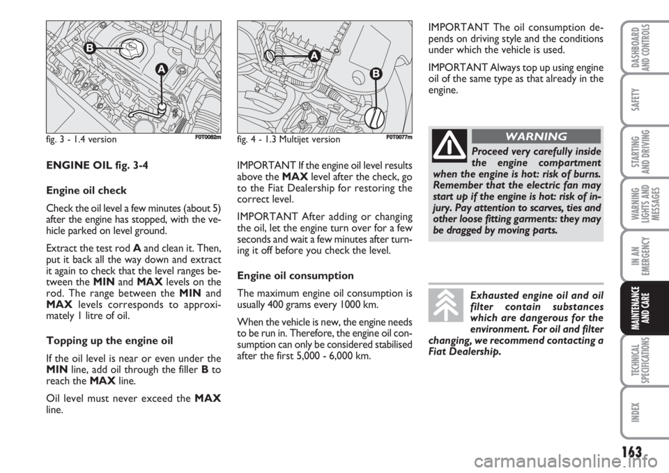 FIAT FIORINO 2007 Owner handbook (in English) 163
SAFETY
TECHNICAL
SPECIFICATIONS
INDEX
DASHBOARDAND CONTROLS
STARTING
AND DRIVING
WARNING
LIGHTS AND
MESSAGES
IN AN
EMERGENCY
MAINTENANCE
AND CARE
fig. 3 - 1.4 versionFF0T0082mfig. 4 - 1.3 Multij FIAT FIORINO 2007 Owner handbook (in English) 163
SAFETY
TECHNICAL
SPECIFICATIONS
INDEX
DASHBOARDAND CONTROLS
STARTING
AND DRIVING
WARNING
LIGHTS AND
MESSAGES
IN AN
EMERGENCY
MAINTENANCE
AND CARE
fig. 3 - 1.4 versionFF0T0082mfig. 4 - 1.3 Multij