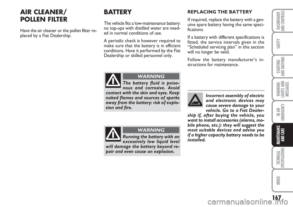 FIAT FIORINO 2007 Owner handbook (in English) 167
SAFETY
TECHNICAL
SPECIFICATIONS
INDEX
DASHBOARDAND CONTROLS
STARTING
AND DRIVING
WARNING
LIGHTS AND
MESSAGES
IN AN
EMERGENCY
MAINTENANCE
AND CARE
AIR CLEANER/
POLLEN FILTER
Have the air cleaner FIAT FIORINO 2007 Owner handbook (in English) 167
SAFETY
TECHNICAL
SPECIFICATIONS
INDEX
DASHBOARDAND CONTROLS
STARTING
AND DRIVING
WARNING
LIGHTS AND
MESSAGES
IN AN
EMERGENCY
MAINTENANCE
AND CARE
AIR CLEANER/
POLLEN FILTER
Have the air cleaner