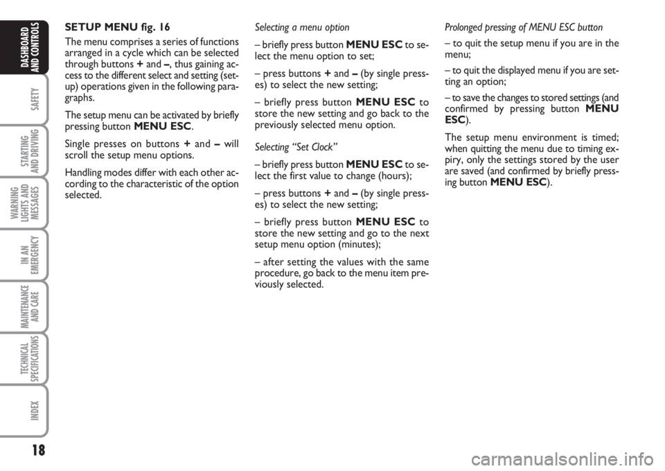 FIAT FIORINO 2007  Owner handbook (in English) 18
SAFETY
STARTING 
AND DRIVING
WARNING
LIGHTS AND
MESSAGES
IN AN
EMERGENCY
MAINTENANCE
AND CARE 
TECHNICAL
SPECIFICATIONS
INDEX
DASHBOARD
AND CONTROLS
SETUP MENU fig. 16
The menu comprises a series o