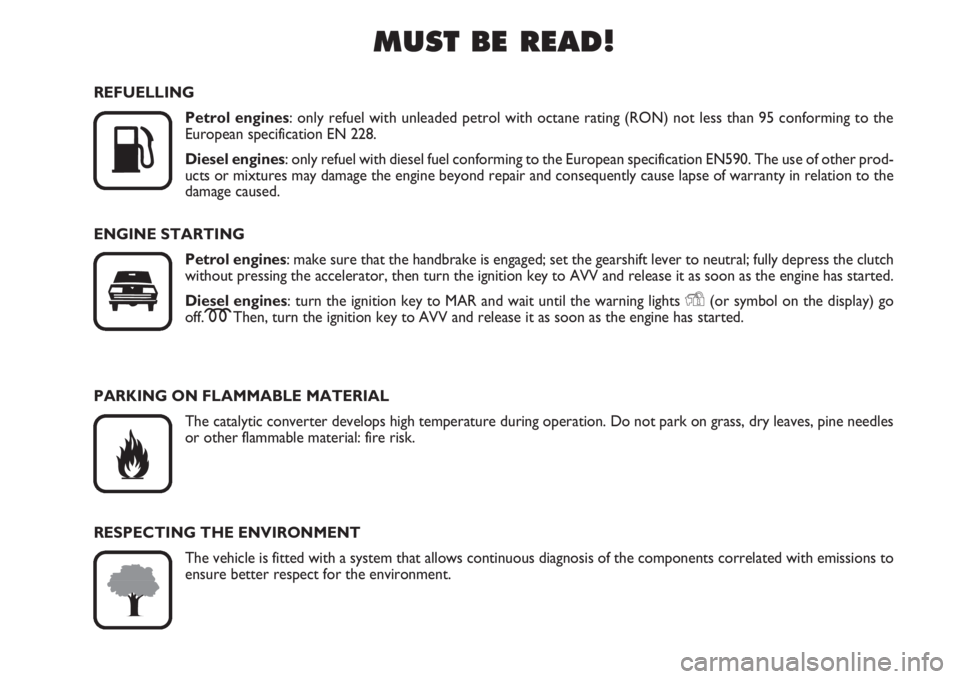 FIAT FIORINO 2007  Owner handbook (in English) MUST BE READ!

K
REFUELLING
Petrol engines: only refuel with unleaded petrol with octane rating (RON) not less than 95 conforming to the 
European specification EN 228.
Diesel engines: only refuel wi