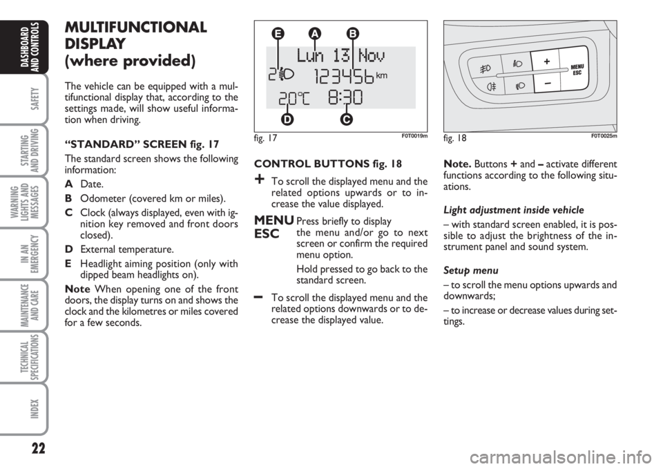 FIAT FIORINO 2007  Owner handbook (in English) 22
SAFETY
STARTING 
AND DRIVING
WARNING
LIGHTS AND
MESSAGES
IN AN
EMERGENCY
MAINTENANCE
AND CARE 
TECHNICAL
SPECIFICATIONS
INDEX
DASHBOARD
AND CONTROLS
MULTIFUNCTIONAL
DISPLAY
(where provided)
The veh