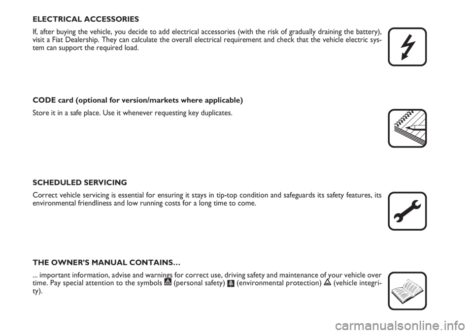 FIAT FIORINO 2007  Owner handbook (in English) ELECTRICAL ACCESSORIES
If, after buying the vehicle, you decide to add electrical accessories (with the risk of gradually draining the battery),
visit a Fiat Dealership. They can calculate the overall