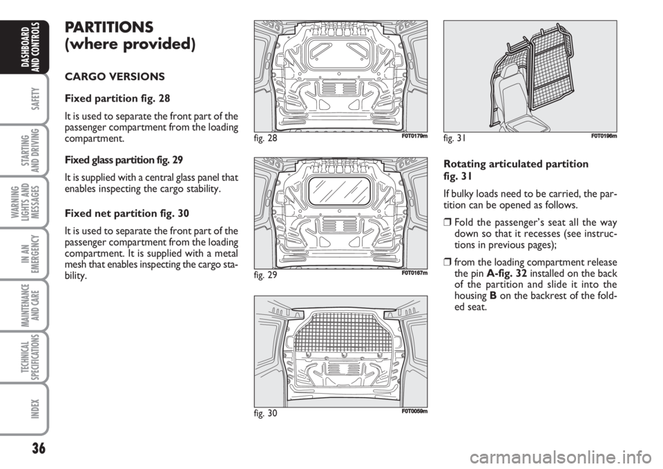 FIAT FIORINO 2007 Owner handbook (in English) 36
SAFETY
STARTING
AND DRIVING
WARNING
LIGHTS AND
MESSAGES
IN AN
EMERGENCY
MAINTENANCE
AND CARE
TECHNICAL
SPECIFICATIONS
INDEX
DASHBOARD
AND CONTROLS
PARTITIONS
(where provided)
CARGO VERSIONS
Fixe FIAT FIORINO 2007 Owner handbook (in English) 36
SAFETY
STARTING
AND DRIVING
WARNING
LIGHTS AND
MESSAGES
IN AN
EMERGENCY
MAINTENANCE
AND CARE
TECHNICAL
SPECIFICATIONS
INDEX
DASHBOARD
AND CONTROLS
PARTITIONS
(where provided)
CARGO VERSIONS
Fixe