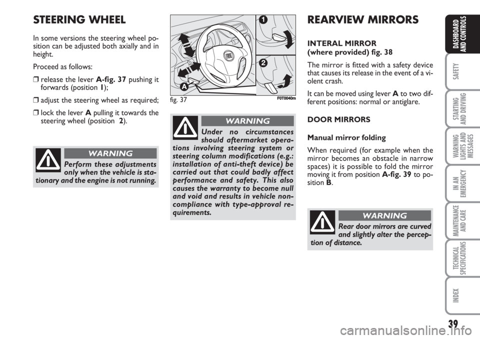 FIAT FIORINO 2007 Owner handbook (in English) 39
SAFETY
STARTING
AND DRIVING
WARNING
LIGHTS AND
MESSAGES
IN AN
EMERGENCY
MAINTENANCE
AND CARE
TECHNICAL
SPECIFICATIONS
INDEX
DASHBOARD
AND CONTROLS
Perform these adjustments
only when the vehicle FIAT FIORINO 2007 Owner handbook (in English) 39
SAFETY
STARTING
AND DRIVING
WARNING
LIGHTS AND
MESSAGES
IN AN
EMERGENCY
MAINTENANCE
AND CARE
TECHNICAL
SPECIFICATIONS
INDEX
DASHBOARD
AND CONTROLS
Perform these adjustments
only when the vehicle