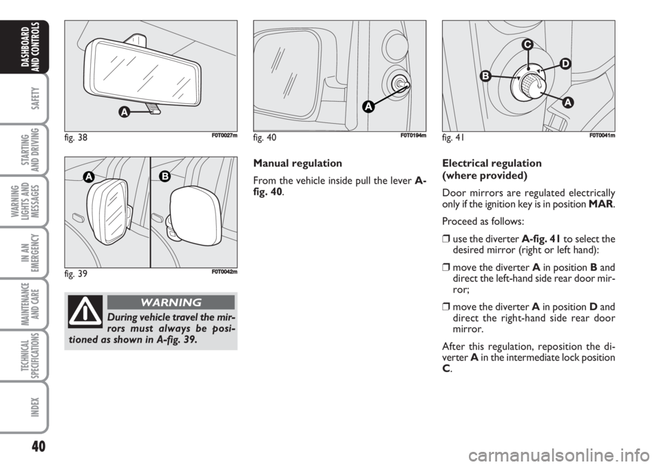 FIAT FIORINO 2007 Owner handbook (in English) 40
SAFETY
STARTING
AND DRIVING
WARNING
LIGHTS AND
MESSAGES
IN AN
EMERGENCY
MAINTENANCE
AND CARE
TECHNICAL
SPECIFICATIONS
INDEX
DASHBOARD
AND CONTROLS
fig. 38FF0T0027m
fig. 39F0T0042m
During vehicle FIAT FIORINO 2007 Owner handbook (in English) 40
SAFETY
STARTING
AND DRIVING
WARNING
LIGHTS AND
MESSAGES
IN AN
EMERGENCY
MAINTENANCE
AND CARE
TECHNICAL
SPECIFICATIONS
INDEX
DASHBOARD
AND CONTROLS
fig. 38FF0T0027m
fig. 39F0T0042m
During vehicle