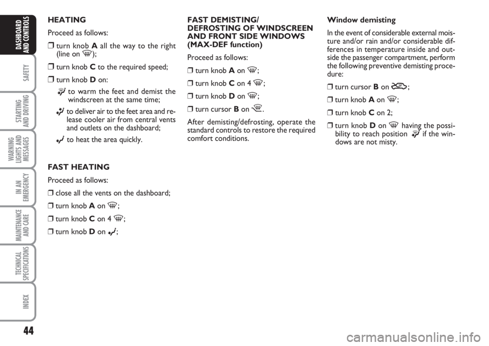 FIAT FIORINO 2007  Owner handbook (in English) 44
SAFETY
STARTING 
AND DRIVING
WARNING
LIGHTS AND
MESSAGES
IN AN
EMERGENCY
MAINTENANCE
AND CARE 
TECHNICAL
SPECIFICATIONS
INDEX
DASHBOARD
AND CONTROLS
HEATING
Proceed as follows:
❒turn knob Aall th