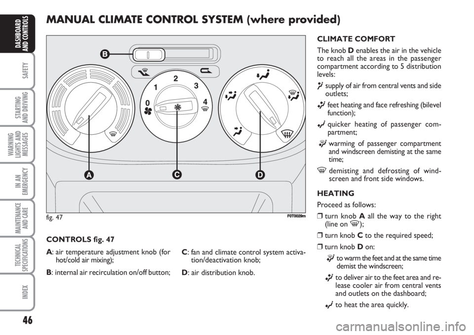 FIAT FIORINO 2007  Owner handbook (in English) 46
SAFETY
STARTING 
AND DRIVING
WARNING
LIGHTS AND
MESSAGES
IN AN
EMERGENCY
MAINTENANCE
AND CARE 
TECHNICAL
SPECIFICATIONS
INDEX
DASHBOARD
AND CONTROLS
MANUAL CLIMATE CONTROL SYSTEM (where provided)
C