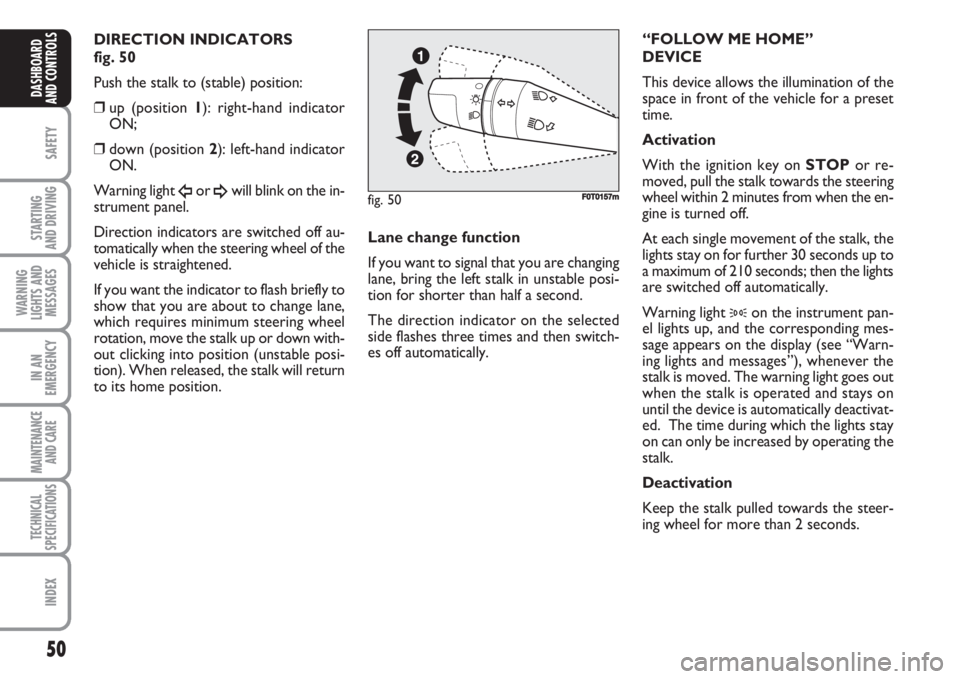 FIAT FIORINO 2007  Owner handbook (in English) 50
SAFETY
STARTING 
AND DRIVING
WARNING
LIGHTS AND
MESSAGES
IN AN
EMERGENCY
MAINTENANCE
AND CARE 
TECHNICAL
SPECIFICATIONS
INDEX
DASHBOARD
AND CONTROLS
DIRECTION INDICATORS 
fig. 50
Push the stalk to 