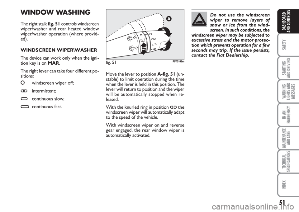 FIAT FIORINO 2007  Owner handbook (in English) 51
SAFETY
STARTING 
AND DRIVING
WARNING
LIGHTS AND
MESSAGES
IN AN
EMERGENCY
MAINTENANCE
AND CARE 
TECHNICAL
SPECIFICATIONS
INDEX
DASHBOARD
AND CONTROLS
WINDOW WASHING
The right stalk fig. 51controls w