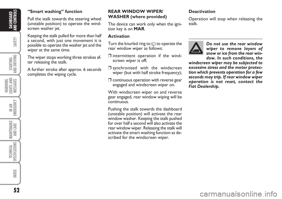 FIAT FIORINO 2007  Owner handbook (in English) 52
SAFETY
STARTING 
AND DRIVING
WARNING
LIGHTS AND
MESSAGES
IN AN
EMERGENCY
MAINTENANCE
AND CARE 
TECHNICAL
SPECIFICATIONS
INDEX
DASHBOARD
AND CONTROLS
REAR WINDOW WIPER/
WASHER (where provided)
The d