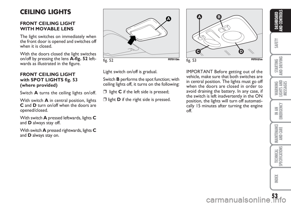 FIAT FIORINO 2007  Owner handbook (in English) 53
SAFETY
STARTING 
AND DRIVING
WARNING
LIGHTS AND
MESSAGES
IN AN
EMERGENCY
MAINTENANCE
AND CARE 
TECHNICAL
SPECIFICATIONS
INDEX
DASHBOARD
AND CONTROLS
CEILING LIGHTS
FRONT CEILING LIGHT
WITH MOVABLE 
