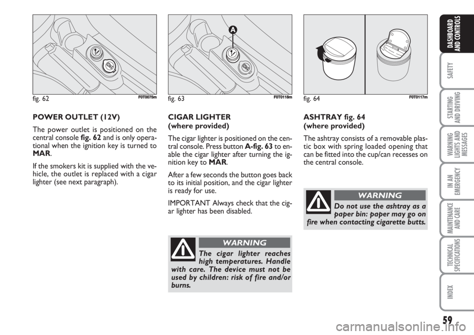 FIAT FIORINO 2007 Owner handbook (in English) 59
SAFETY
STARTING
AND DRIVING
WARNING
LIGHTS AND
MESSAGES
IN AN
EMERGENCY
MAINTENANCE
AND CARE
TECHNICAL
SPECIFICATIONS
INDEX
DASHBOARD
AND CONTROLS
POWER OUTLET (12V)
The power outlet is positione FIAT FIORINO 2007 Owner handbook (in English) 59
SAFETY
STARTING
AND DRIVING
WARNING
LIGHTS AND
MESSAGES
IN AN
EMERGENCY
MAINTENANCE
AND CARE
TECHNICAL
SPECIFICATIONS
INDEX
DASHBOARD
AND CONTROLS
POWER OUTLET (12V)
The power outlet is positione