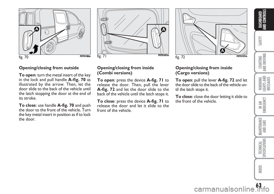 FIAT FIORINO 2007 Owner handbook (in English) 63
SAFETY
STARTING
AND DRIVING
WARNING
LIGHTS AND
MESSAGES
IN AN
EMERGENCY
MAINTENANCE
AND CARE
TECHNICAL
SPECIFICATIONS
INDEX
DASHBOARD
AND CONTROLS
fig. 72FF0T0137m
Opening/closing from outside
To FIAT FIORINO 2007 Owner handbook (in English) 63
SAFETY
STARTING
AND DRIVING
WARNING
LIGHTS AND
MESSAGES
IN AN
EMERGENCY
MAINTENANCE
AND CARE
TECHNICAL
SPECIFICATIONS
INDEX
DASHBOARD
AND CONTROLS
fig. 72FF0T0137m
Opening/closing from outside
To