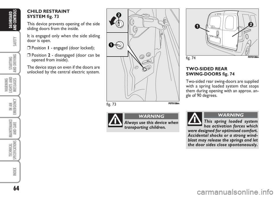 FIAT FIORINO 2007 Owner handbook (in English) 64
SAFETY
STARTING
AND DRIVING
WARNING
LIGHTS AND
MESSAGES
IN AN
EMERGENCY
MAINTENANCE
AND CARE
TECHNICAL
SPECIFICATIONS
INDEX
DASHBOARD
AND CONTROLS
TWO-SIDED REAR
SWING-DOORS fig. 74
Two-sided re FIAT FIORINO 2007 Owner handbook (in English) 64
SAFETY
STARTING
AND DRIVING
WARNING
LIGHTS AND
MESSAGES
IN AN
EMERGENCY
MAINTENANCE
AND CARE
TECHNICAL
SPECIFICATIONS
INDEX
DASHBOARD
AND CONTROLS
TWO-SIDED REAR
SWING-DOORS fig. 74
Two-sided re