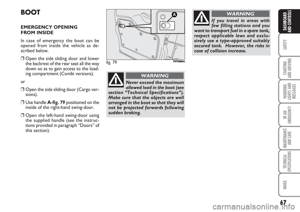 FIAT FIORINO 2007  Owner handbook (in English) 67
SAFETY
STARTING 
AND DRIVING
WARNING
LIGHTS AND
MESSAGES
IN AN
EMERGENCY
MAINTENANCE
AND CARE 
TECHNICAL
SPECIFICATIONS
INDEX
DASHBOARD
AND CONTROLS
BOOT
EMERGENCY OPENING
FROM INSIDE
In case of em