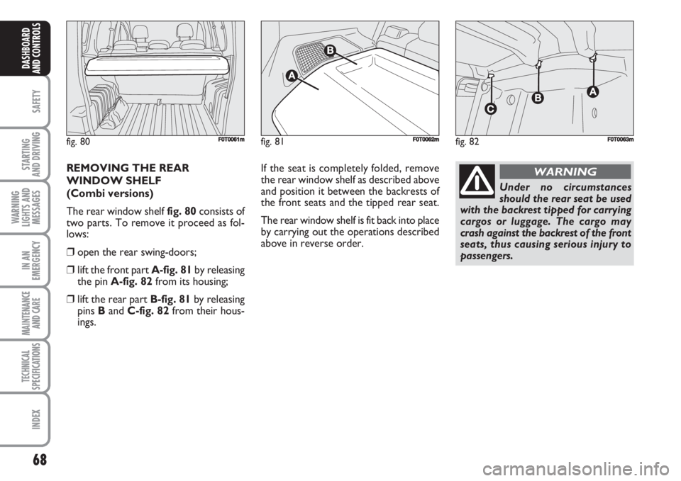 FIAT FIORINO 2007 Owner handbook (in English) 68
SAFETY
STARTING
AND DRIVING
WARNING
LIGHTS AND
MESSAGES
IN AN
EMERGENCY
MAINTENANCE
AND CARE
TECHNICAL
SPECIFICATIONS
INDEX
DASHBOARD
AND CONTROLS
REMOVING THE REAR
WINDOW SHELF
(Combi versions) FIAT FIORINO 2007 Owner handbook (in English) 68
SAFETY
STARTING
AND DRIVING
WARNING
LIGHTS AND
MESSAGES
IN AN
EMERGENCY
MAINTENANCE
AND CARE
TECHNICAL
SPECIFICATIONS
INDEX
DASHBOARD
AND CONTROLS
REMOVING THE REAR
WINDOW SHELF
(Combi versions)