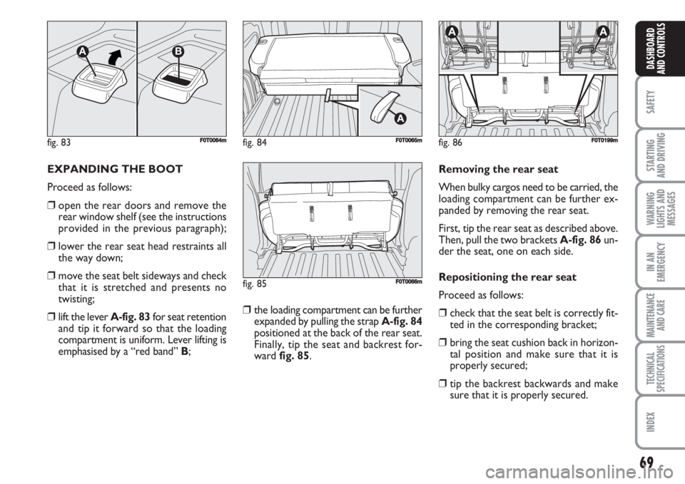 FIAT FIORINO 2007  Owner handbook (in English) 69
SAFETY
STARTING 
AND DRIVING
WARNING
LIGHTS AND
MESSAGES
IN AN
EMERGENCY
MAINTENANCE
AND CARE 
TECHNICAL
SPECIFICATIONS
INDEX
DASHBOARD
AND CONTROLS
EXPANDING THE BOOT
Proceed as follows:
❒open t