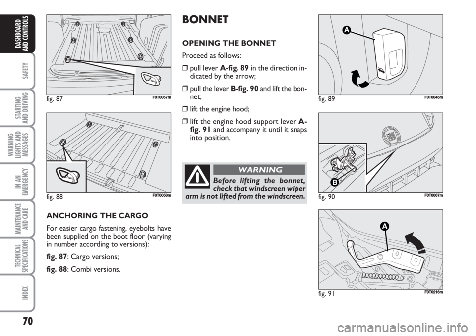 FIAT FIORINO 2007 Owner handbook (in English) 70
SAFETY
STARTING
AND DRIVING
WARNING
LIGHTS AND
MESSAGES
IN AN
EMERGENCY
MAINTENANCE
AND CARE
TECHNICAL
SPECIFICATIONS
INDEX
DASHBOARD
AND CONTROLS
fig. 89FF0T0045m
fig. 90F0T0067m
Before lifting FIAT FIORINO 2007 Owner handbook (in English) 70
SAFETY
STARTING
AND DRIVING
WARNING
LIGHTS AND
MESSAGES
IN AN
EMERGENCY
MAINTENANCE
AND CARE
TECHNICAL
SPECIFICATIONS
INDEX
DASHBOARD
AND CONTROLS
fig. 89FF0T0045m
fig. 90F0T0067m
Before lifting