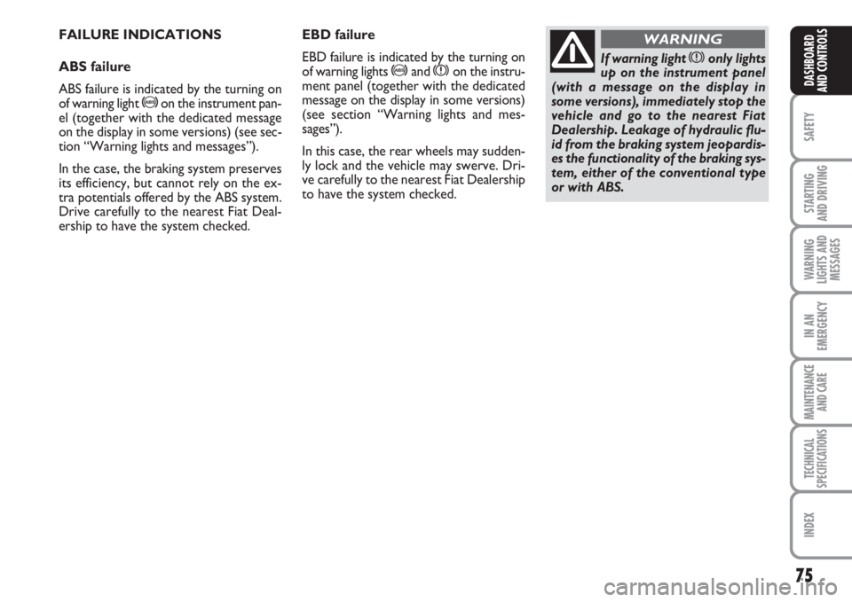 FIAT FIORINO 2007 Owner handbook (in English) 75
SAFETY
STARTING
AND DRIVING
WARNING
LIGHTS AND
MESSAGES
IN AN
EMERGENCY
MAINTENANCE
AND CARE
TECHNICAL
SPECIFICATIONS
INDEX
DASHBOARD
AND CONTROLS
FAILURE INDICATIONS
ABS failure
ABS failure is i FIAT FIORINO 2007 Owner handbook (in English) 75
SAFETY
STARTING
AND DRIVING
WARNING
LIGHTS AND
MESSAGES
IN AN
EMERGENCY
MAINTENANCE
AND CARE
TECHNICAL
SPECIFICATIONS
INDEX
DASHBOARD
AND CONTROLS
FAILURE INDICATIONS
ABS failure
ABS failure is i