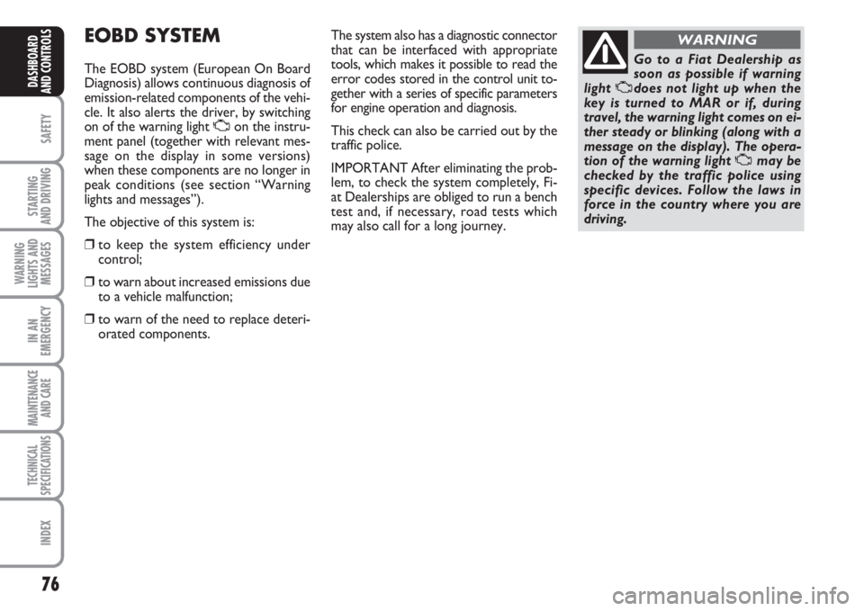 FIAT FIORINO 2007 Owner handbook (in English) 76
SAFETY
STARTING
AND DRIVING
WARNING
LIGHTS AND
MESSAGES
IN AN
EMERGENCY
MAINTENANCE
AND CARE
TECHNICAL
SPECIFICATIONS
INDEX
DASHBOARD
AND CONTROLS
EOBD SYSTEM
The EOBD system (European On Board
D FIAT FIORINO 2007 Owner handbook (in English) 76
SAFETY
STARTING
AND DRIVING
WARNING
LIGHTS AND
MESSAGES
IN AN
EMERGENCY
MAINTENANCE
AND CARE
TECHNICAL
SPECIFICATIONS
INDEX
DASHBOARD
AND CONTROLS
EOBD SYSTEM
The EOBD system (European On Board
D