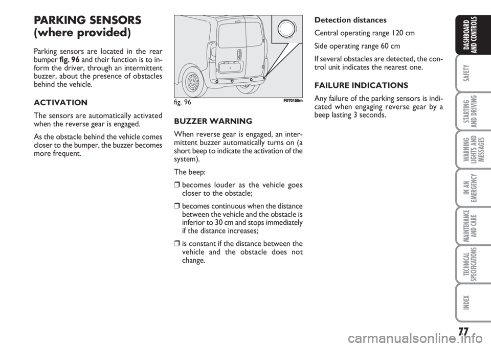 FIAT FIORINO 2007 Owner handbook (in English) 77
SAFETY
STARTING
AND DRIVING
WARNING
LIGHTS AND
MESSAGES
IN AN
EMERGENCY
MAINTENANCE
AND CARE
TECHNICAL
SPECIFICATIONS
INDEX
DASHBOARD
AND CONTROLS
PARKING SENSORS
(where provided)
Parking sensors FIAT FIORINO 2007 Owner handbook (in English) 77
SAFETY
STARTING
AND DRIVING
WARNING
LIGHTS AND
MESSAGES
IN AN
EMERGENCY
MAINTENANCE
AND CARE
TECHNICAL
SPECIFICATIONS
INDEX
DASHBOARD
AND CONTROLS
PARKING SENSORS
(where provided)
Parking sensors