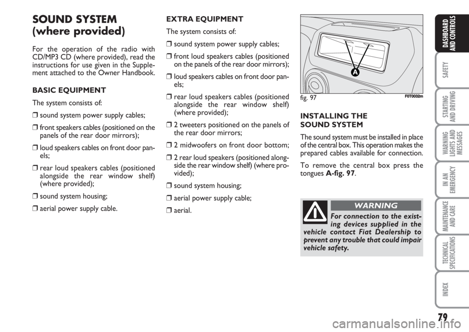 FIAT FIORINO 2007 Owner handbook (in English) 79
SAFETY
STARTING
AND DRIVING
WARNING
LIGHTS AND
MESSAGES
IN AN
EMERGENCY
MAINTENANCE
AND CARE
TECHNICAL
SPECIFICATIONS
INDEX
DASHBOARD
AND CONTROLS
SOUND SYSTEM
(where provided)
For the operation FIAT FIORINO 2007 Owner handbook (in English) 79
SAFETY
STARTING
AND DRIVING
WARNING
LIGHTS AND
MESSAGES
IN AN
EMERGENCY
MAINTENANCE
AND CARE
TECHNICAL
SPECIFICATIONS
INDEX
DASHBOARD
AND CONTROLS
SOUND SYSTEM
(where provided)
For the operation