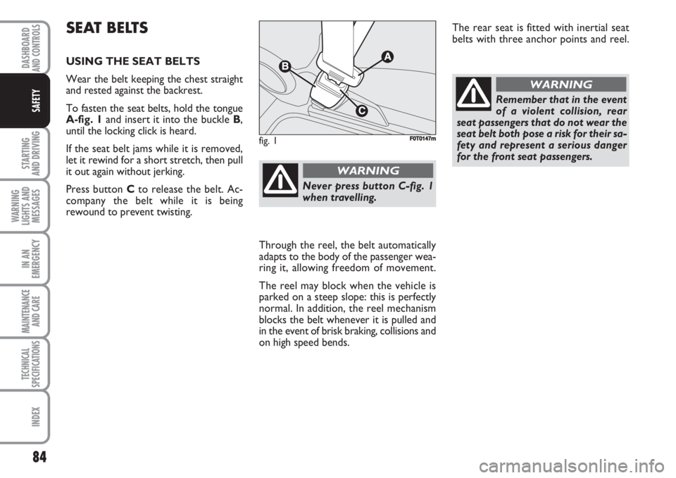 FIAT FIORINO 2007 Owner handbook (in English) 84
STARTING
AND DRIVING
WARNING
LIGHTS AND
MESSAGES
IN AN
EMERGENCY
MAINTENANCE
AND CARE
TECHNICAL
SPECIFICATIONS
INDEX
DASHBOARDAND CONTROLS
SAFETY
SEAT BELTS
USING THE SEAT BELTS
Wear the belt kee FIAT FIORINO 2007 Owner handbook (in English) 84
STARTING
AND DRIVING
WARNING
LIGHTS AND
MESSAGES
IN AN
EMERGENCY
MAINTENANCE
AND CARE
TECHNICAL
SPECIFICATIONS
INDEX
DASHBOARDAND CONTROLS
SAFETY
SEAT BELTS
USING THE SEAT BELTS
Wear the belt kee