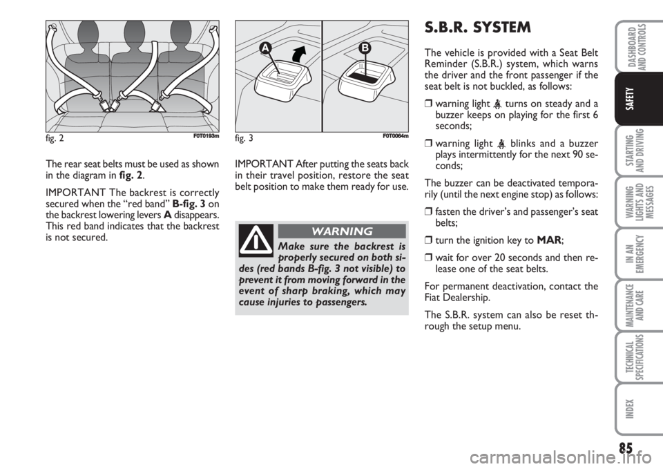 FIAT FIORINO 2007  Owner handbook (in English) 85
STARTING 
AND DRIVING
WARNING
LIGHTS AND
MESSAGES
IN AN
EMERGENCY
MAINTENANCE
AND CARE 
TECHNICAL
SPECIFICATIONS
INDEX
DASHBOARDAND CONTROLS
SAFETY
The rear seat belts must be used as shown
in the 