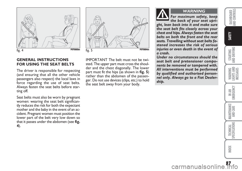 FIAT FIORINO 2007  Owner handbook (in English) 87
STARTING 
AND DRIVING
WARNING
LIGHTS AND
MESSAGES
IN AN
EMERGENCY
MAINTENANCE
AND CARE 
TECHNICAL
SPECIFICATIONS
INDEX
DASHBOARDAND CONTROLS
SAFETY
GENERAL INSTRUCTIONS 
FOR USING THE SEAT BELTS
Th