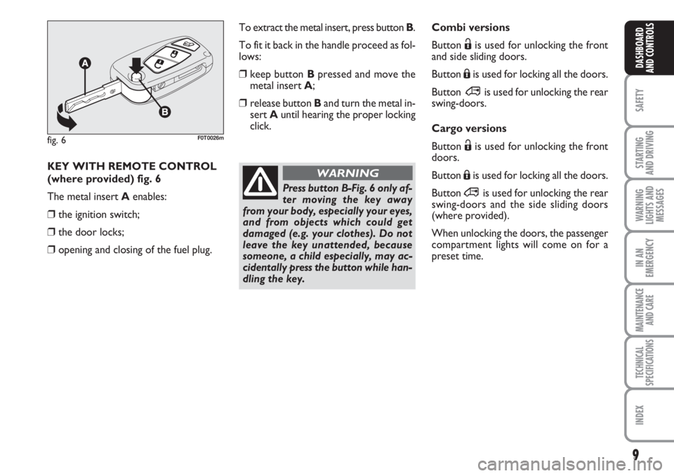 FIAT FIORINO 2007  Owner handbook (in English) 9
SAFETY
STARTING 
AND DRIVING
WARNING
LIGHTS AND
MESSAGES
IN AN
EMERGENCY
MAINTENANCE
AND CARE 
TECHNICAL
SPECIFICATIONS
INDEX
DASHBOARD
AND CONTROLS
Combi versions
Button Ëis used for unlocking the